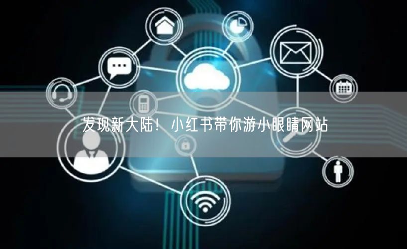 发现新大陆！小红书带你游小眼睛网站