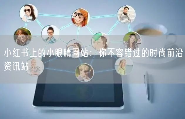 小红书上的小眼睛网站：你不容错过的时尚前沿资讯站