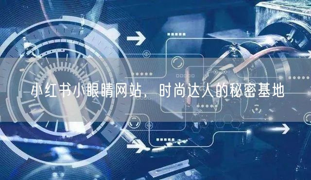 小红书小眼睛网站，时尚达人的秘密基地