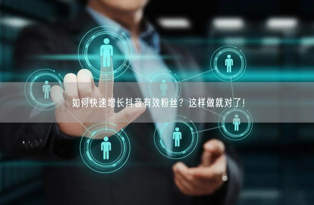 如何快速增长抖音有效粉丝？这样做就对了！