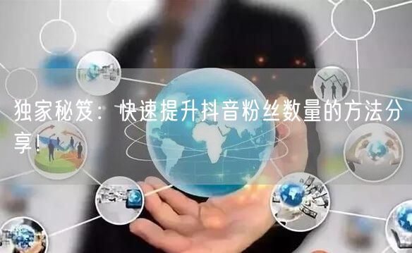 独家秘笈：快速提升抖音粉丝数量的方法分享！
