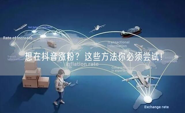 想在抖音涨粉？这些方法你必须尝试！