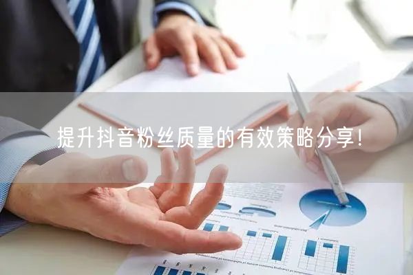 提升抖音粉丝质量的有效策略分享！