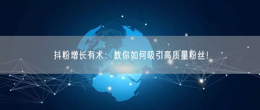 抖粉增长有术：教你如何吸引高质量粉丝！