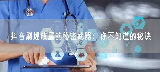 抖音刷播放量的秘密武器：你不知道的秘诀
