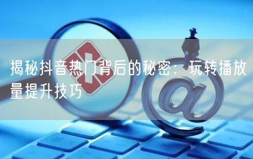 揭秘抖音热门背后的秘密：玩转播放量提升技巧