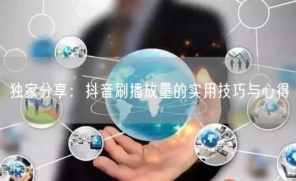 独家分享：抖音刷播放量的实用技巧与心得