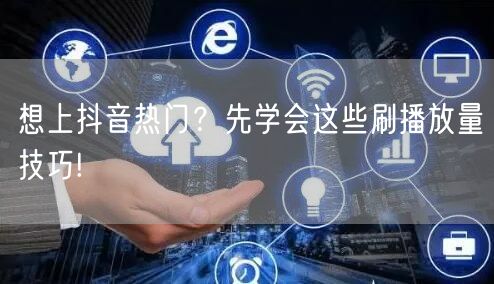 想上抖音热门？先学会这些刷播放量技巧!