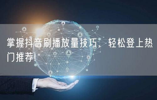 掌握抖音刷播放量技巧，轻松登上热门推荐!