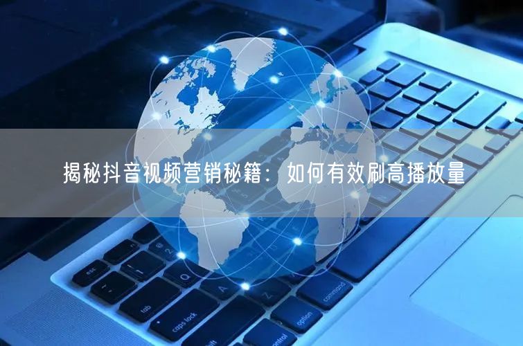 揭秘抖音视频营销秘籍：如何有效刷高播放量