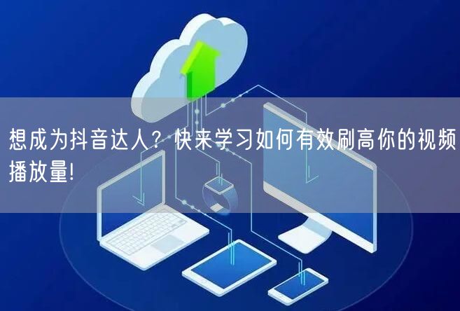 想成为抖音达人？快来学习如何有效刷高你的视频播放量!