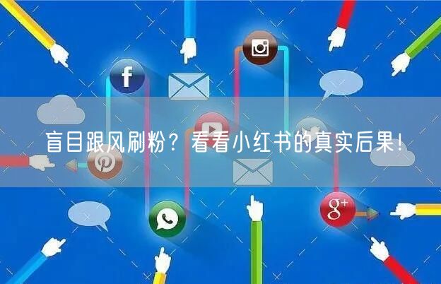 盲目跟风刷粉？看看小红书的真实后果！