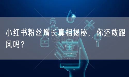 小红书粉丝增长真相揭秘，你还敢跟风吗？