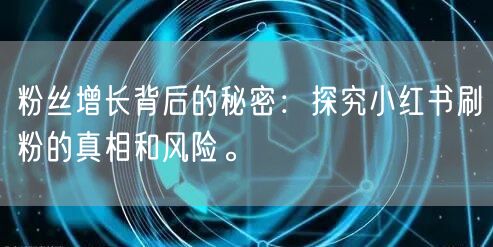 粉丝增长背后的秘密：探究小红书刷粉的真相和风险。