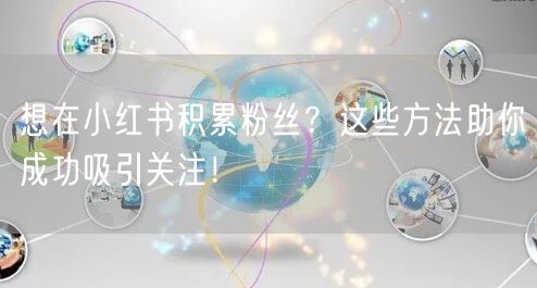 想在小红书积累粉丝？这些方法助你成功吸引关注！