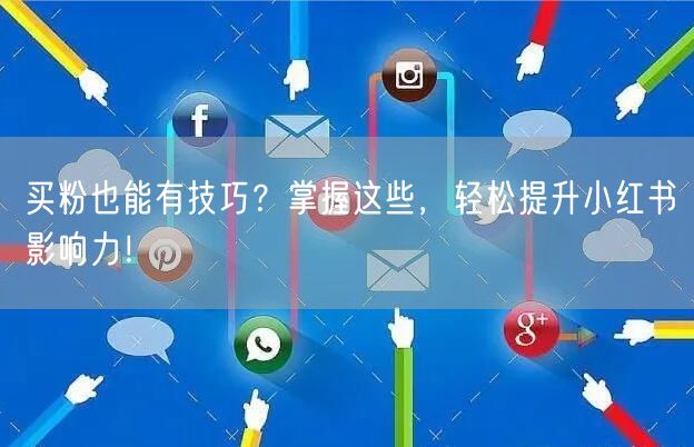 买粉也能有技巧？掌握这些，轻松提升小红书影响力！