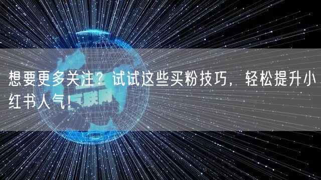 想要更多关注？试试这些买粉技巧，轻松提升小红书人气！