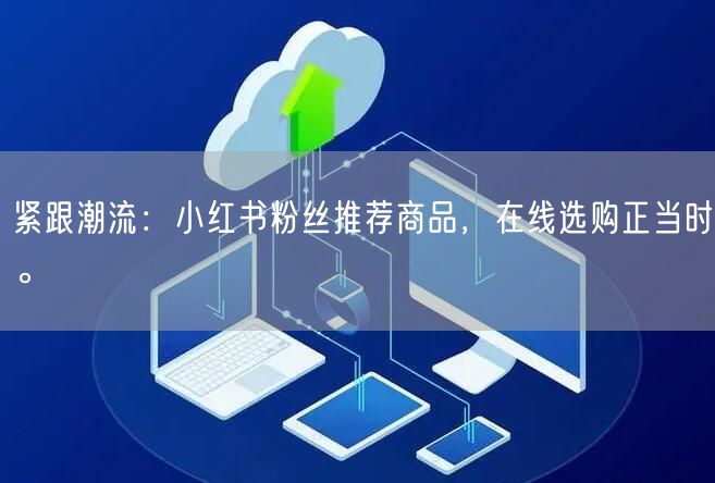 紧跟潮流：小红书粉丝推荐商品，在线选购正当时。