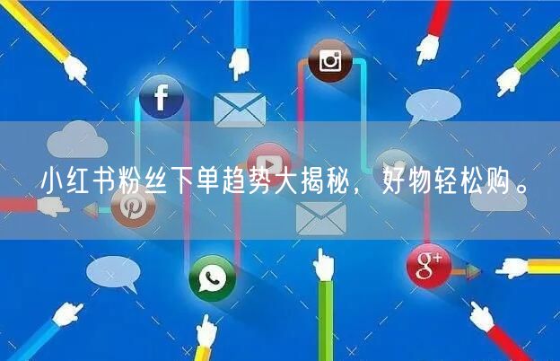 小红书粉丝下单趋势大揭秘，好物轻松购。