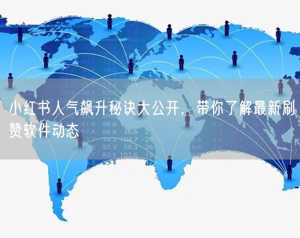 小红书人气飙升秘诀大公开，带你了解最新刷赞软件动态