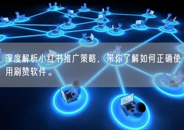 深度解析小红书推广策略，带你了解如何正确使用刷赞软件。