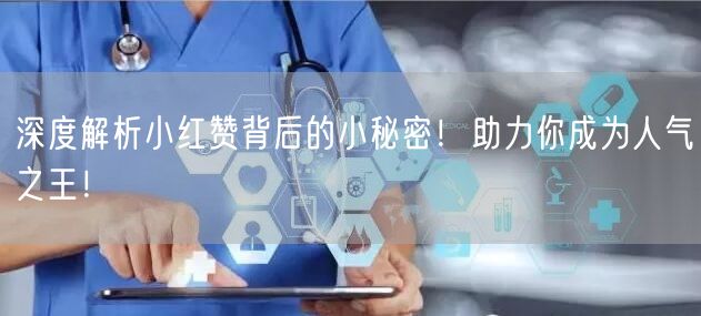 深度解析小红赞背后的小秘密！助力你成为人气之王！