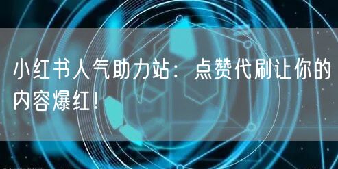 小红书人气助力站：点赞代刷让你的内容爆红！