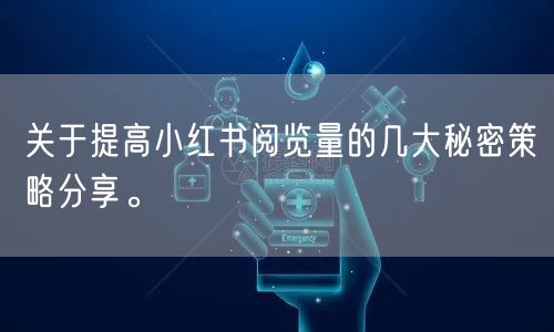 关于提高小红书阅览量的几大秘密策略分享。