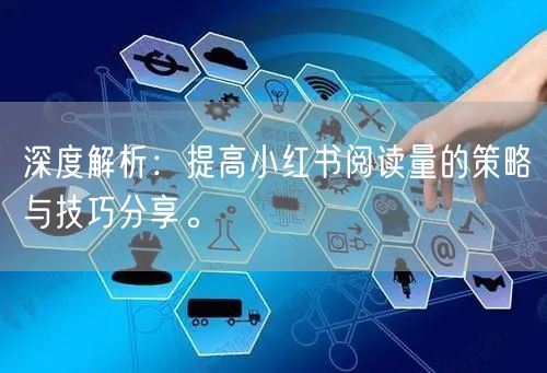 深度解析：提高小红书阅读量的策略与技巧分享。