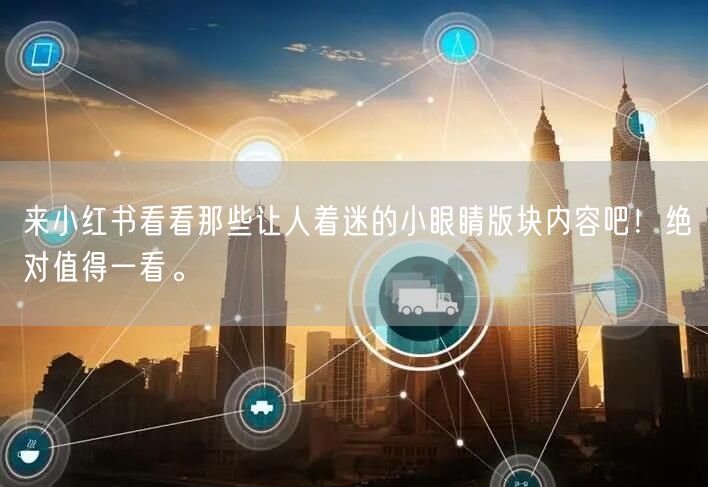 来小红书看看那些让人着迷的小眼睛版块内容吧！绝对值得一看。
