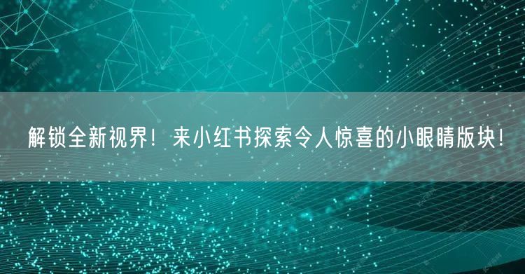 解锁全新视界！来小红书探索令人惊喜的小眼睛版块！