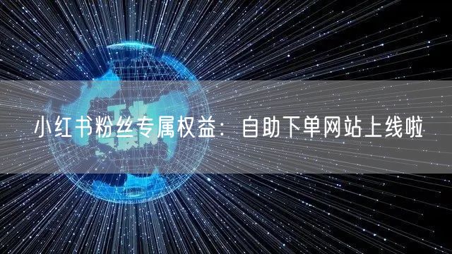小红书粉丝专属权益：自助下单网站上线啦