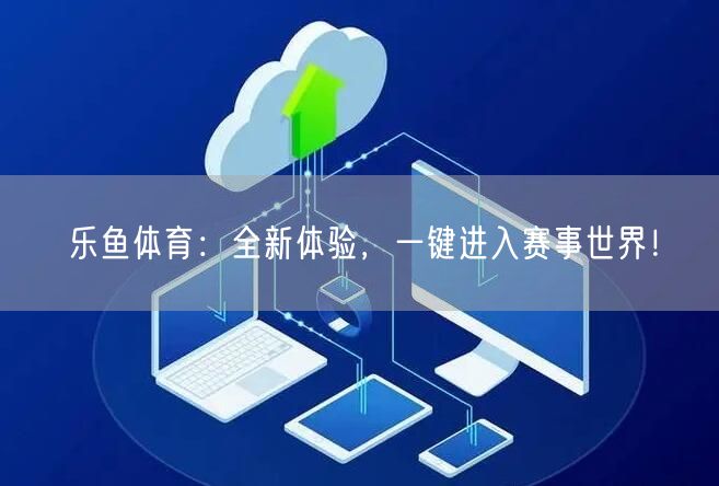 乐鱼体育：全新体验，一键进入赛事世界！
