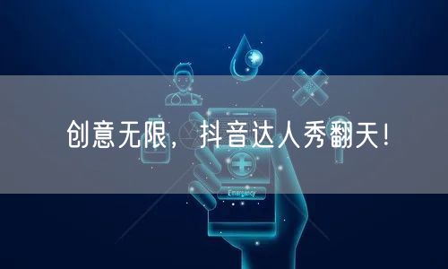 创意无限，抖音达人秀翻天！