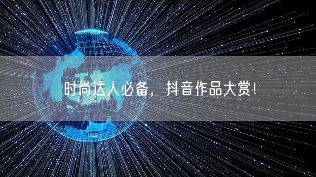 时尚达人必备，抖音作品大赏！