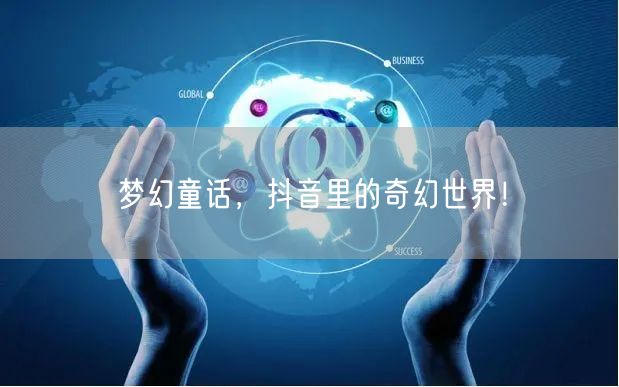 梦幻童话，抖音里的奇幻世界！