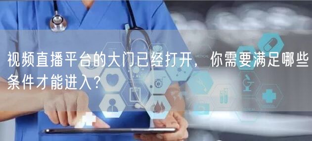 视频直播平台的大门已经打开，你需要满足哪些条件才能进入？