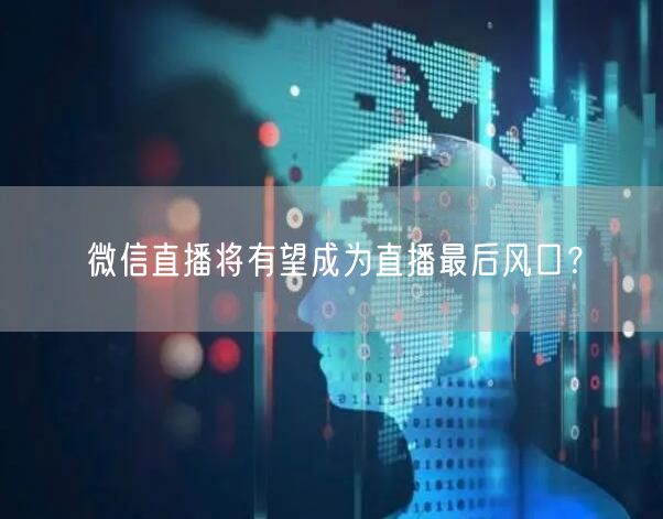 微信直播将有望成为直播最后风口？
