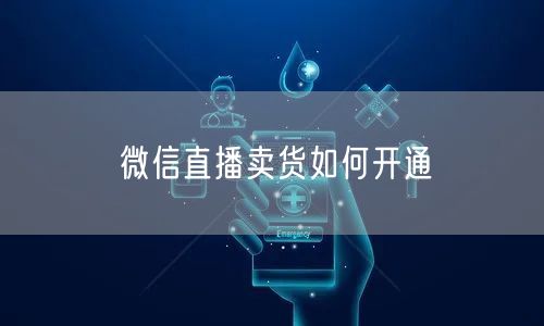 微信直播卖货如何开通
